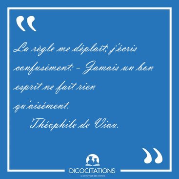 La r�gle me d�pla�t; j'�cris confus�ment: - Jamais un bon esprit [...] - Th�ophile de Viau...