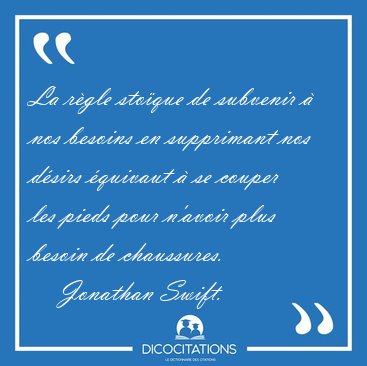 La r�gle sto�que de subvenir � nos besoins en supprimant nos [...] - Jonathan Swift...