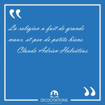 La religion a fait de grands maux, et peu de petits [...] - Claude Adrien Helvtius...