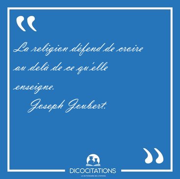 La religion d�fend de croire au del� de ce qu'elle [...] - Joseph Joubert...