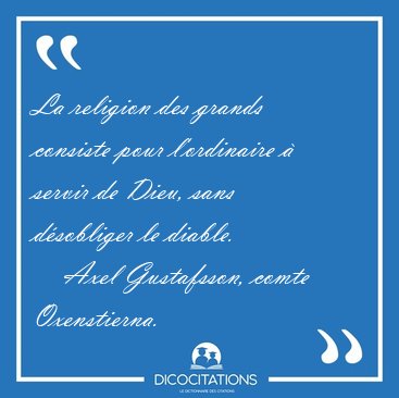 La religion des grands consiste pour l'ordinaire � servir de [...] - Axel Gustafsson, comte Oxenstierna...