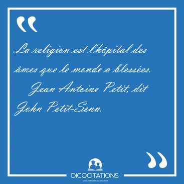 La religion est l'hpital des mes que le monde a [...] - Jean Antoine Petit, dit John Petit-Senn...