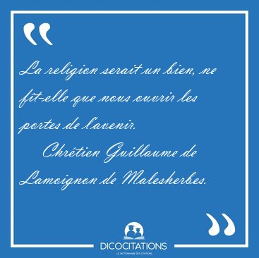 La religion serait un bien, ne f�t-elle que nous ouvrir les [...] - Chr�tien Guillaume de Lamoignon de Malesherbes...
