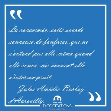 La renomm�e, cette sourde sonneuse de fanfares, qui ne s'entend [...] - Jules Am�d�e Barbey d'Aurevilly...