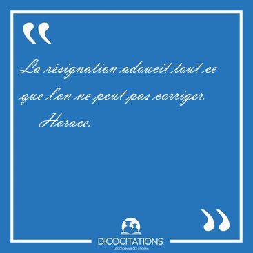 La r�signation adoucit tout ce que l'on ne peut pas [...] - Horace...
