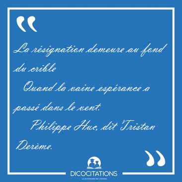 La r�signation demeure au fond du crible    Quand la vaine [...] - Philippe Huc, dit Tristan Der�me...