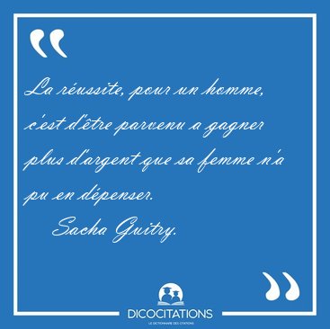 La russite, pour un homme, c'est d'tre parvenu a gagner plus [...] - Sacha Guitry...