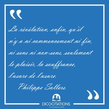 La r�v�lation, enfin, qu'il n'y a ni commencement ni fin, ni [...] - Philippe Sollers...