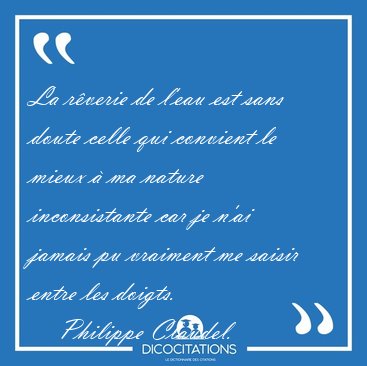 La rverie de l'eau est sans doute celle qui convient le mieux  [...] - Philippe Claudel...