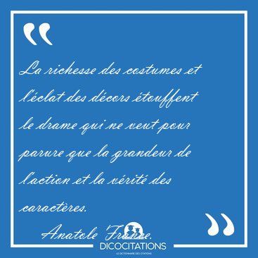 La richesse des costumes et l'�clat des d�cors �touffent le [...] - Anatole France...