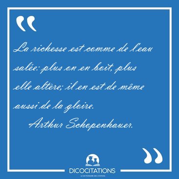 La richesse est comme de l'eau sale: plus on en boit, plus elle [...] - Arthur Schopenhauer...