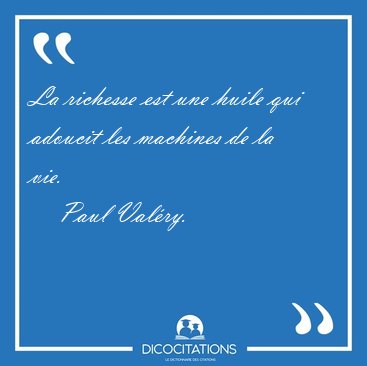 La richesse est une huile qui adoucit les machines de la [...] - Paul Valry...