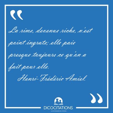 La rime, devenue riche, n'est point ingrate; elle paie presque [...] - Henri-Frdric Amiel...