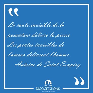 La route invisible de la pesanteur d�livre la pierre. Les pentes [...] - Antoine de Saint-Exup�ry...