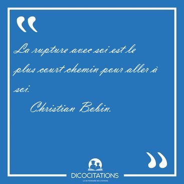 La rupture avec soi est le plus court chemin pour aller  [...] - Christian Bobin...