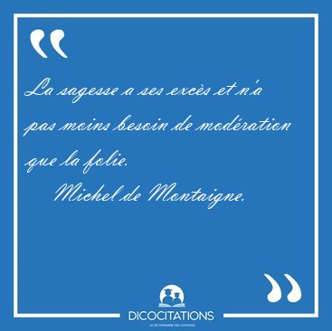 La sagesse a ses excs et n'a pas moins besoin de modration que [...] - Michel de Montaigne...