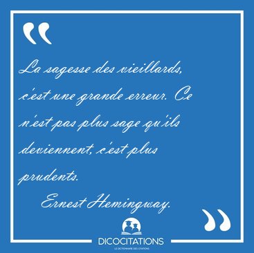 La sagesse des vieillards, c'est une grande erreur. Ce n'est pas [...] - Ernest Hemingway...