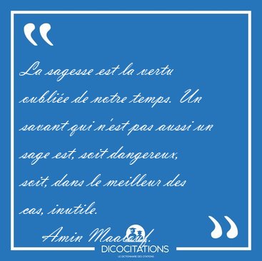 La sagesse est la vertu oublie de notre temps. Un savant qui [...] - Amin Maalouf...