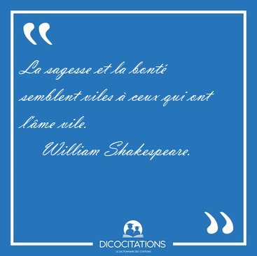 La sagesse et la bont semblent viles  ceux qui ont l'me [...] - William Shakespeare...