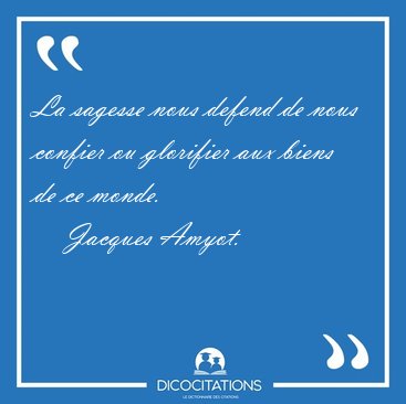 La sagesse nous defend de nous confier ou glorifier aux biens de [...] - Jacques Amyot...