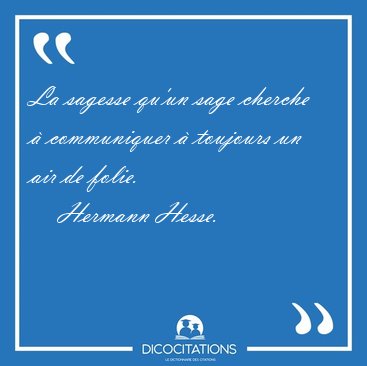 La sagesse qu'un sage cherche  communiquer  toujours un air de [...] - Hermann Hesse...