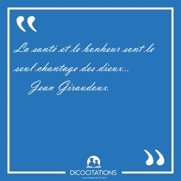 La sant� et le bonheur sont le seul chantage des [...] - Jean Giraudoux...