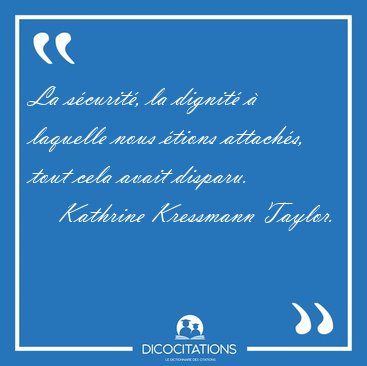 La s�curit�, la dignit� � laquelle nous �tions attach�s, tout [...] - Kathrine Kressmann Taylor...