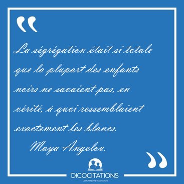La sgrgation tait si totale que la plupart des enfants noirs [...] - Maya Angelou...