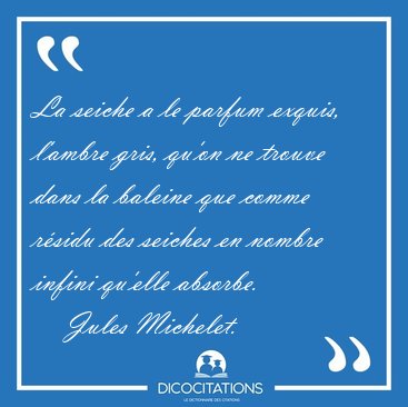 La seiche a le parfum exquis, l'ambre gris, qu'on ne trouve dans [...] - Jules Michelet...