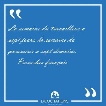 La semaine du travailleur a sept jours, la semaine du paresseux [...] - Proverbes franais...