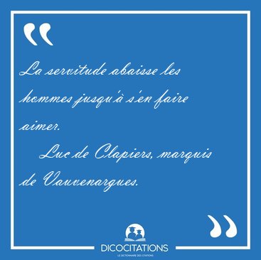 La servitude abaisse les hommes jusqu'� s'en faire [...] - Luc de Clapiers, marquis de Vauvenargues...