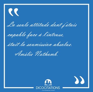 La seule attitude dont j'etais capable face � l'intruse, �tait [...] - Am�lie Nothomb...