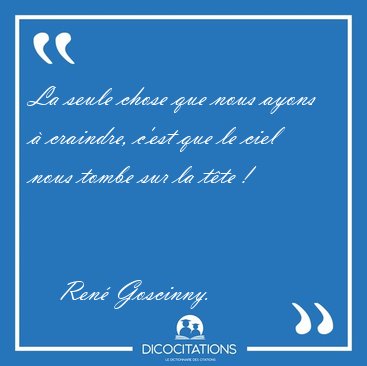 La seule chose que nous ayons  craindre, c'est que le ciel nous [...] - Ren Goscinny...