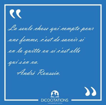 La seule chose qui compte pour une femme, c'est de savoir si on [...] - Andr� Roussin...