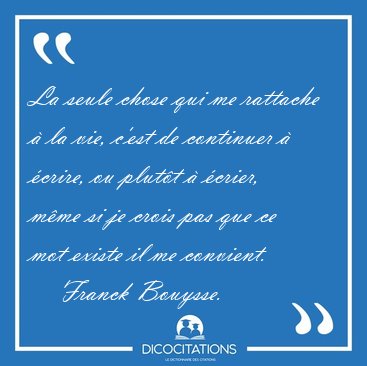 La seule chose qui me rattache � la vie, c'est de continuer � [...] - Franck Bouysse...