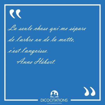 La seule chose qui me s�pare de l'arbre ou de la motte, c'est [...] - Anne H�bert...