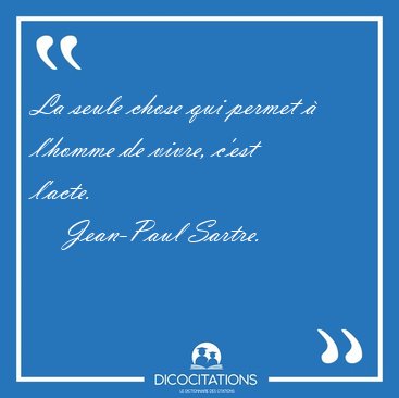 La seule chose qui permet � l'homme de vivre, c'est [...] - Jean-Paul Sartre...