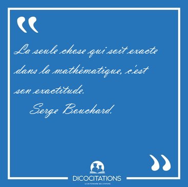 La seule chose qui soit exacte dans la mathmatique, c'est son [...] - Serge Bouchard...
