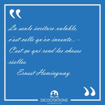 La seule criture valable, c'est celle qu'on invente... - C'est [...] - Ernest Hemingway...