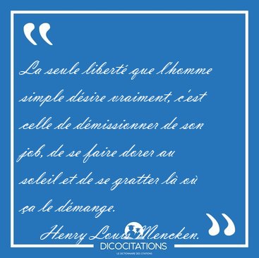 La seule libert� que l'homme simple d�sire vraiment, c'est celle [...] - Henry Louis Mencken...