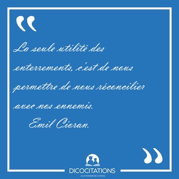 La seule utilit� des enterrements, c'est de nous permettre de [...] - Emil Cioran...