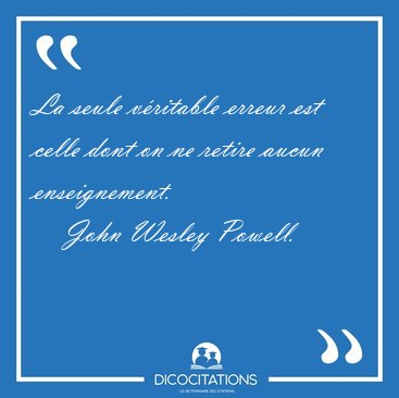 La seule vritable erreur est celle dont on ne retire aucun [...] - John Wesley Powell...
