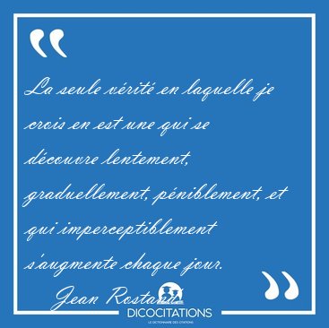 La seule vrit en laquelle je crois en est une qui se dcouvre [...] - Jean Rostand...