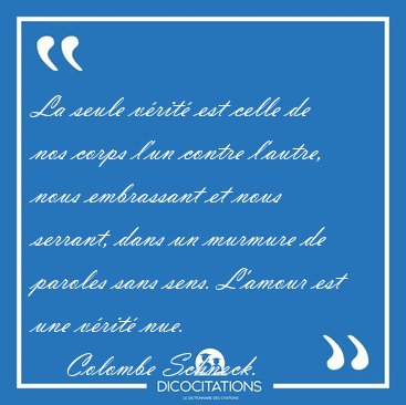 La seule vrit est celle de nos corps lun contre lautre, nous [...] - Colombe Schneck...