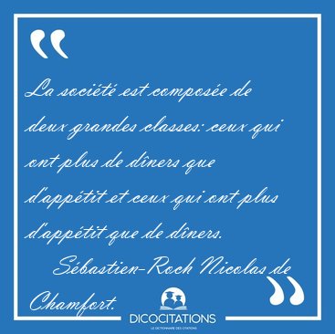 La soci�t� est compos�e de deux grandes classes: ceux qui ont [...] - S�bastien-Roch Nicolas de Chamfort...