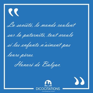 La soci�t�, le monde roulent sur la paternit�, tout croule si [...] - Honor� de Balzac...