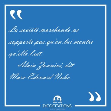 La soci�t� marchande ne supporte pas qu'on lui montre qu'elle [...] - Alain Zannini, dit Marc-Edouard Nabe...
