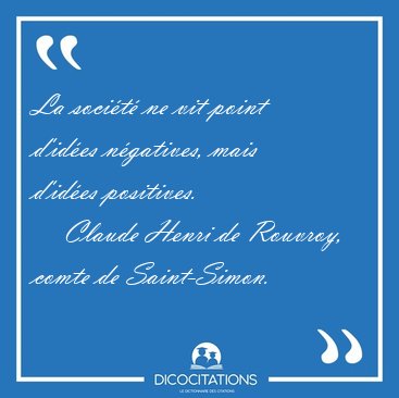 La soci�t� ne vit point d'id�es n�gatives, mais d'id�es [...] - Claude Henri de Rouvroy, comte de Saint-Simon...