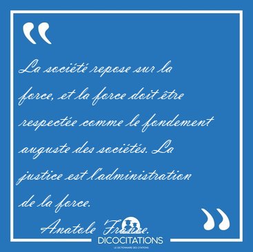 La socit repose sur la force, et la force doit tre respecte [...] - Anatole France...