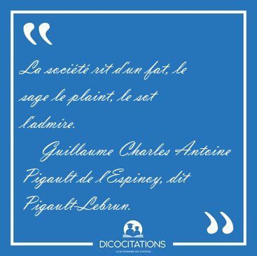 La soci�t� rit d'un fat, le sage le plaint, le sot [...] - Guillaume Charles Antoine Pigault de l'Espinoy, dit Pigault-Lebrun...